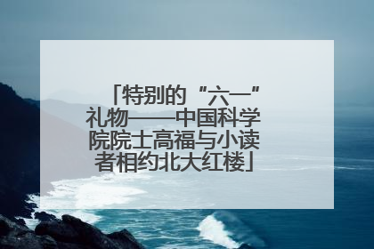 特别的“六一”礼物——中国科学院院士高福与小读者相约北大红楼