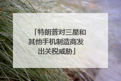 特朗普对三星和其他手机制造商发出关税威胁