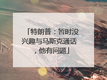 特朗普：暂时没兴趣与马斯克通话，他有问题