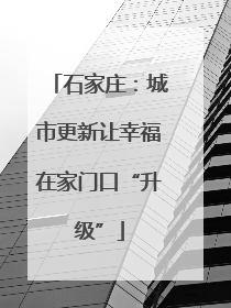 石家庄：城市更新让幸福在家门口“升级”