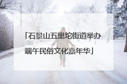 石景山五里坨街道举办端午民俗文化嘉年华