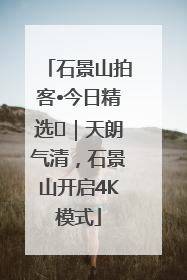 石景山拍客•今日精选⑯｜天朗气清，石景山开启4K模式