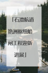 石澧航道艳洲枢纽船闸工程迎新进展