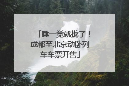 睡一觉就拢了！成都至北京动卧列车车票开售