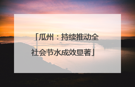 瓜州：持续推动全社会节水成效显著