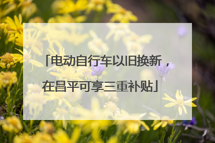 电动自行车以旧换新，在昌平可享三重补贴