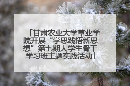 甘肃农业大学草业学院开展“学思践悟新思想”第七期大学生骨干学习班主题实践活动