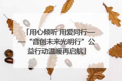 用心倾听 用爱同行——“音创未来光明行”公益行动温暖再启航