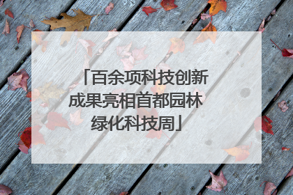 百余项科技创新成果亮相首都园林绿化科技周