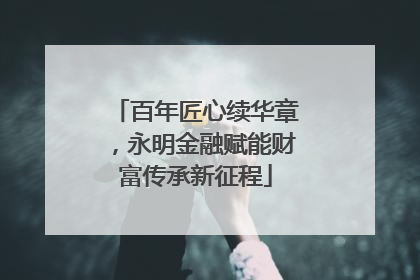 百年匠心续华章，永明金融赋能财富传承新征程