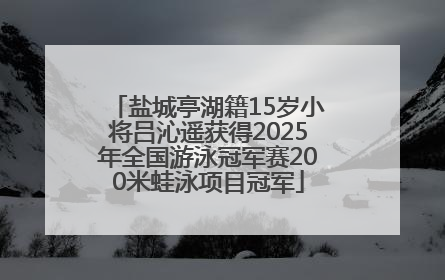 盐城亭湖籍15岁小将吕沁遥获得2025年全国游泳冠军赛200米蛙泳项目冠军