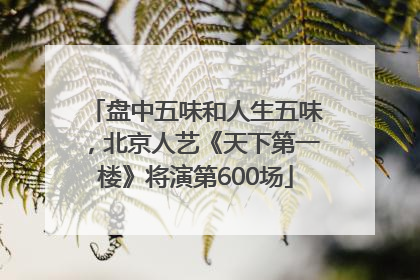 盘中五味和人生五味，北京人艺《天下第一楼》将演第600场