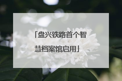 盘兴铁路首个智慧档案馆启用