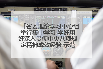 省委理论学习中心组举行集中学习 学好用好深入贯彻中央八项规定精神成效经验 示范带头持续推动全省学习教育走深走实