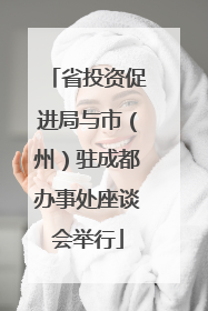 省投资促进局与市（州）驻成都办事处座谈会举行