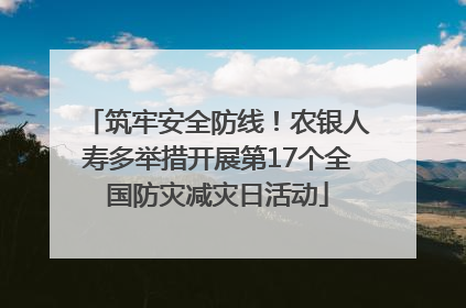筑牢安全防线！农银人寿多举措开展第17个全国防灾减灾日活动