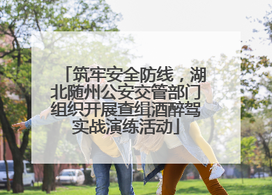 筑牢安全防线，湖北随州公安交管部门组织开展查缉酒醉驾实战演练活动