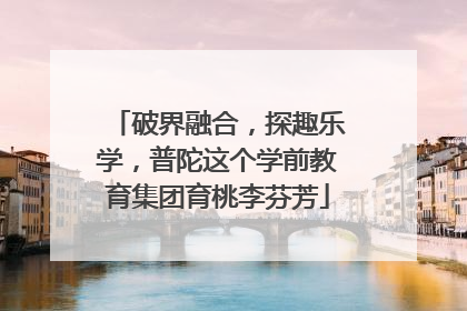 破界融合，探趣乐学，普陀这个学前教育集团育桃李芬芳