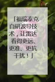 福瑞泰克自研波导技术，让雷达看得更远、更准、更抗干扰！