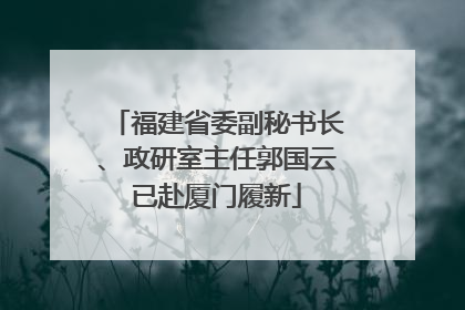 福建省委副秘书长、政研室主任郭国云已赴厦门履新
