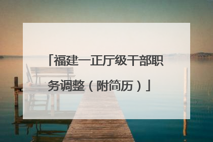 福建一正厅级干部职务调整（附简历）