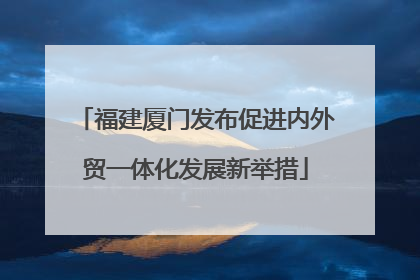 福建厦门发布促进内外贸一体化发展新举措