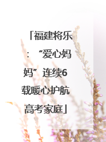 福建将乐：“爱心妈妈”连续6载暖心护航高考家庭
