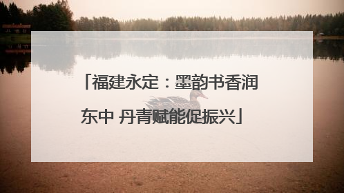 福建永定：墨韵书香润东中 丹青赋能促振兴