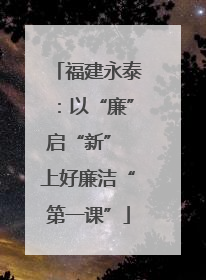 福建永泰：以“廉”启“新” 上好廉洁“第一课”