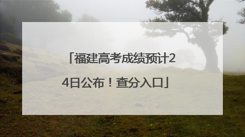 福建高考成绩预计24日公布！查分入口