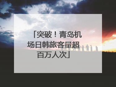 突破！青岛机场日韩旅客量超百万人次