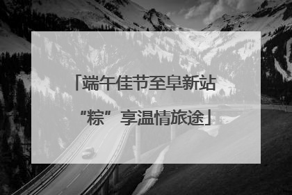 端午佳节至阜新站“粽”享温情旅途