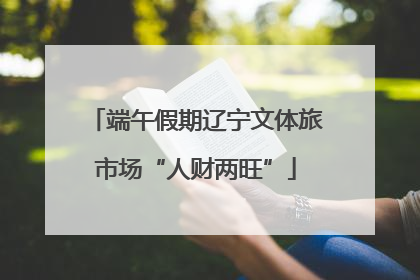 端午假期辽宁文体旅市场“人财两旺”