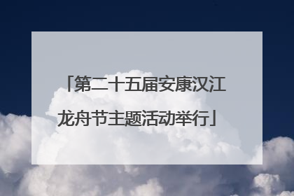 第二十五届安康汉江龙舟节主题活动举行