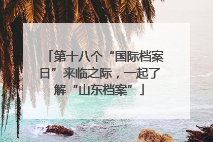 第十八个“国际档案日”来临之际，一起了解“山东档案”