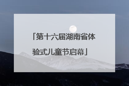 第十六届湖南省体验式儿童节启幕