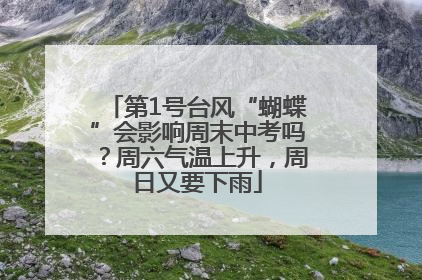 第1号台风“蝴蝶”会影响周末中考吗？周六气温上升，周日又要下雨