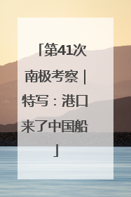 第41次南极考察｜特写：港口来了中国船