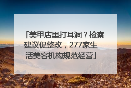 美甲店里打耳洞？检察建议促整改，277家生活美容机构规范经营