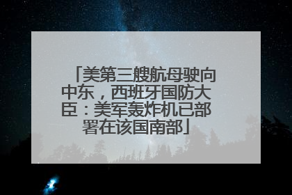 美第三艘航母驶向中东，西班牙国防大臣：美军轰炸机已部署在该国南部