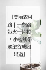 美丽农村路｜一条路带火一片村！小贺线带溪望谷成团出道