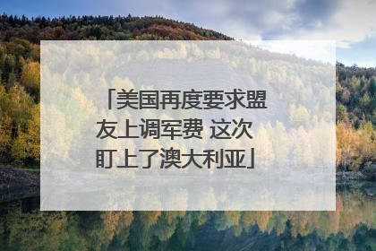 美国再度要求盟友上调军费 这次盯上了澳大利亚