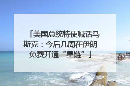 美国总统特使喊话马斯克：今后几周在伊朗免费开通“星链”