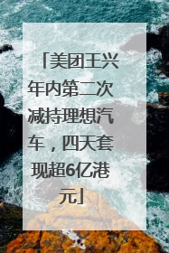 美团王兴年内第二次减持理想汽车，四天套现超6亿港元