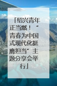 绍兴青年正当燃！“青春为中国式现代化挺膺担当”主题分享会举行