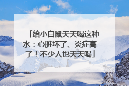 给小白鼠天天喝这种水：心脏坏了、炎症高了！不少人也天天喝