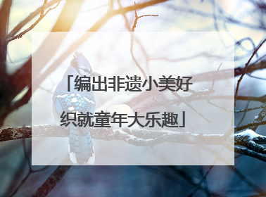 编出非遗小美好 织就童年大乐趣