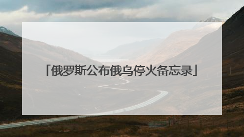 俄罗斯公布俄乌停火备忘录