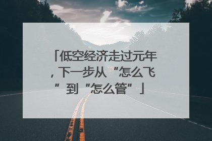 低空经济走过元年，下一步从“怎么飞”到“怎么管”