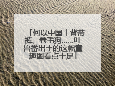 何以中国丨背带裤、卷毛狗……吐鲁番出土的这幅童趣图看点十足